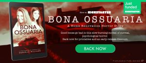 Just funded on Kickstarter: BONA OSSUARIA: A Home Renovation Horror Story. Good bones go bad in this slow-burning morsel of surreal, psychological horror. Click here to back now and receive printables and an early-release discount.